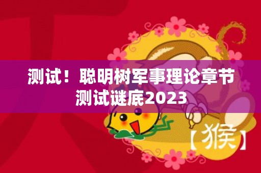 测试！聪明树军事理论章节测试谜底2023