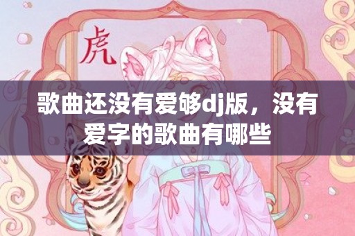 歌曲还没有爱够dj版，没有爱字的歌曲有哪些