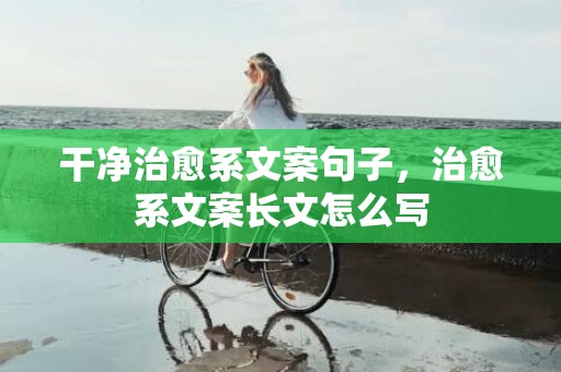 干净治愈系文案句子，治愈系文案长文怎么写