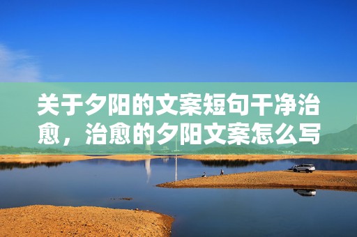 关于夕阳的文案短句干净治愈，治愈的夕阳文案怎么写