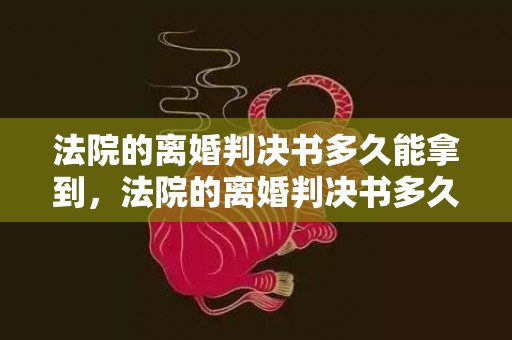 法院的离婚判决书多久能拿到，法院的离婚判决书多久生效