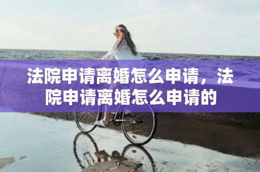 法院申请离婚怎么申请，法院申请离婚怎么申请的