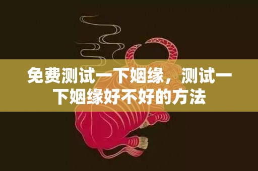 免费测试一下姻缘，测试一下姻缘好不好的方法