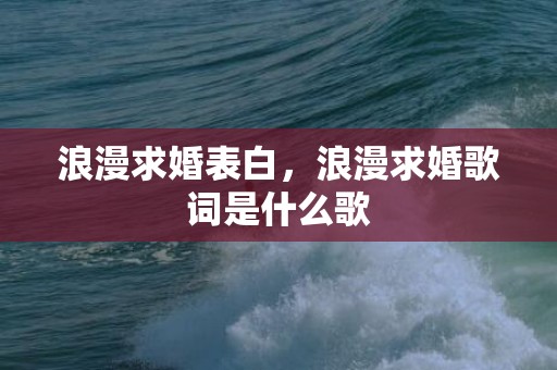 浪漫求婚表白，浪漫求婚歌词是什么歌