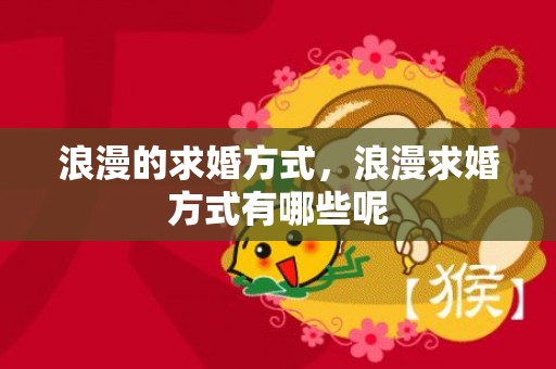 浪漫的求婚方式，浪漫求婚方式有哪些呢