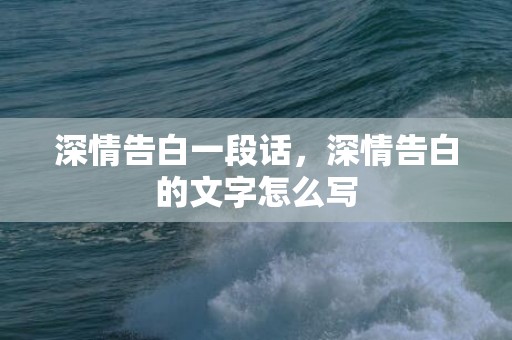 深情告白一段话，深情告白的文字怎么写