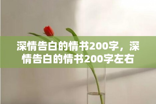 深情告白的情书200字，深情告白的情书200字左右