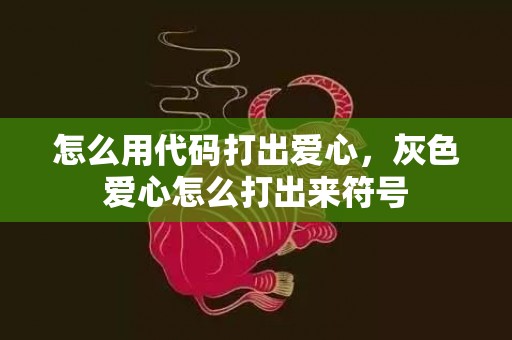 怎么用代码打出爱心，灰色爱心怎么打出来符号