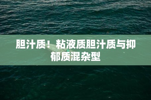 胆汁质！粘液质胆汁质与抑郁质混杂型