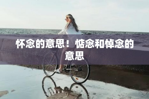 怀念的意思！惦念和悼念的意思