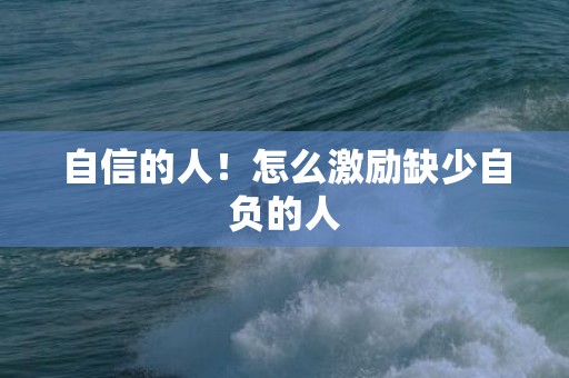 自信的人！怎么激励缺少自负的人