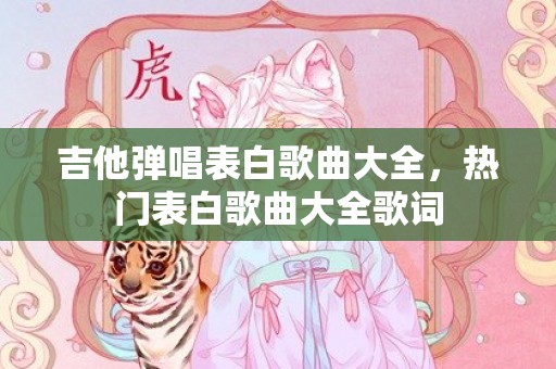 吉他弹唱表白歌曲大全，热门表白歌曲大全歌词