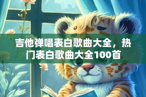 吉他弹唱表白歌曲大全，热门表白歌曲大全100首