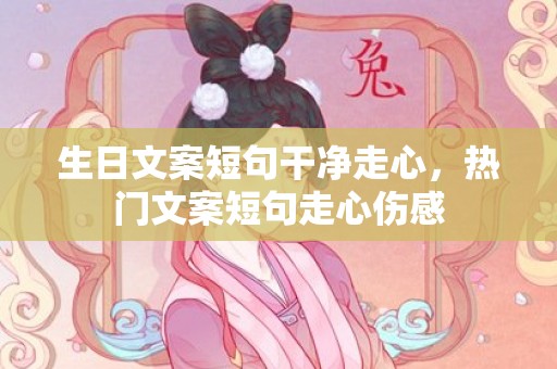 生日文案短句干净走心，热门文案短句走心伤感