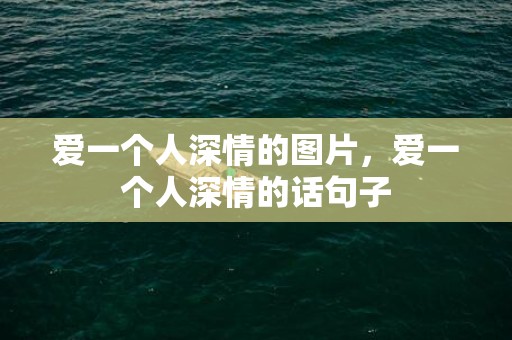 爱一个人深情的图片，爱一个人深情的话句子