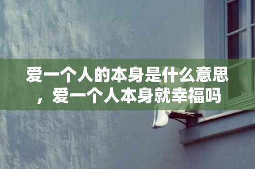 爱一个人的本身是什么意思，爱一个人本身就幸福吗