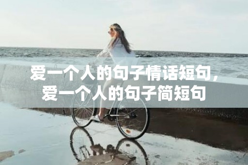 爱一个人的句子情话短句，爱一个人的句子简短句