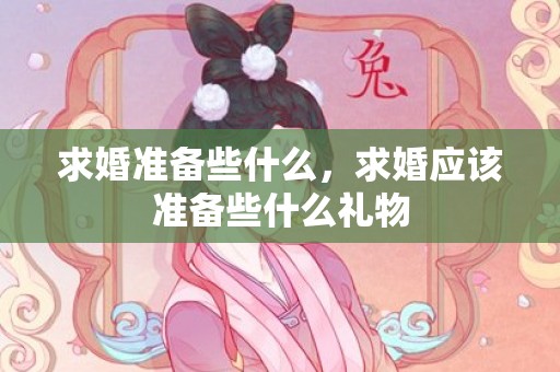 求婚准备些什么，求婚应该准备些什么礼物