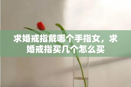 求婚戒指戴哪个手指女，求婚戒指买几个怎么买