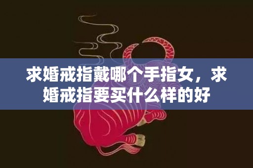 求婚戒指戴哪个手指女，求婚戒指要买什么样的好