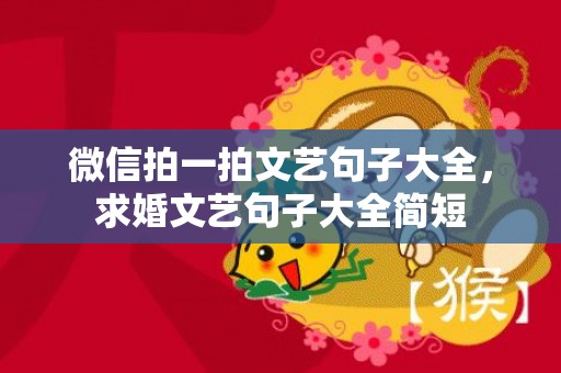 微信拍一拍文艺句子大全，求婚文艺句子大全简短