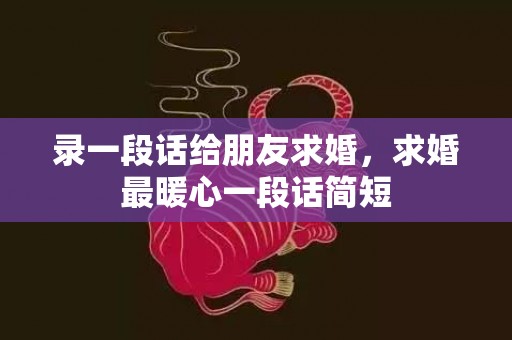 录一段话给朋友求婚，求婚最暖心一段话简短