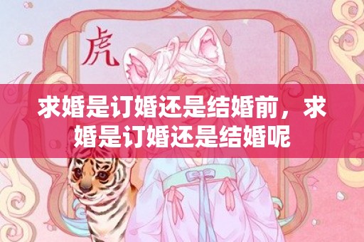 求婚是订婚还是结婚前，求婚是订婚还是结婚呢