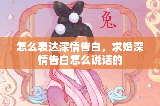 怎么表达深情告白，求婚深情告白怎么说话的