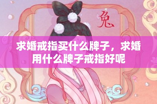 求婚戒指买什么牌子，求婚用什么牌子戒指好呢