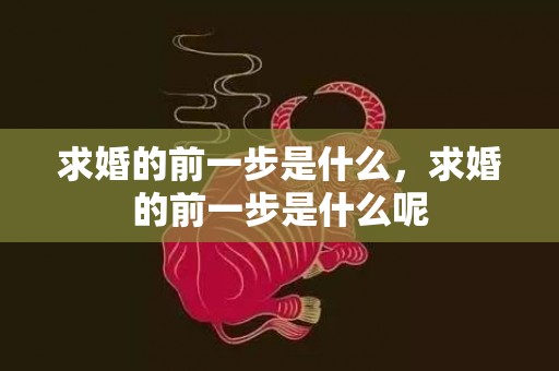 求婚的前一步是什么，求婚的前一步是什么呢