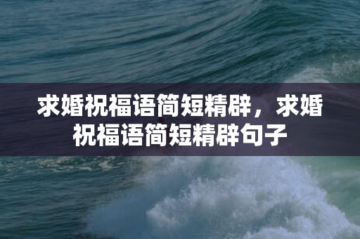 求婚祝福语简短精辟，求婚祝福语简短精辟句子