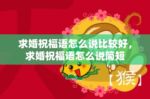 求婚祝福语怎么说比较好，求婚祝福语怎么说简短