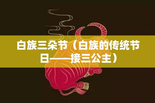 白族三朵节（白族的传统节日——接三公主）