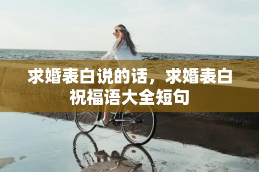 求婚表白说的话，求婚表白祝福语大全短句