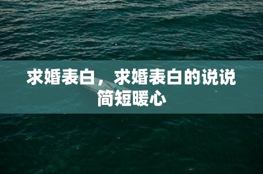 求婚表白，求婚表白的说说简短暖心