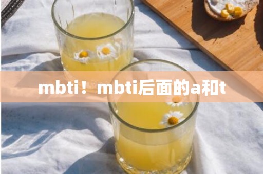 mbti！mbti后面的a和t