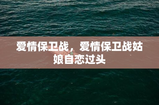 爱情保卫战，爱情保卫战姑娘自恋过头