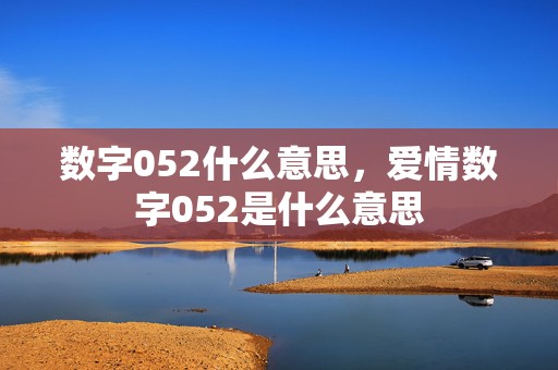 数字052什么意思，爱情数字052是什么意思