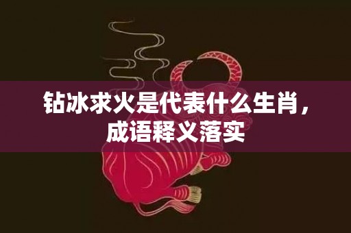 钻冰求火是代表什么生肖，成语释义落实