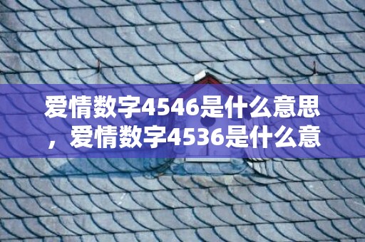 爱情数字4546是什么意思，爱情数字4536是什么意思