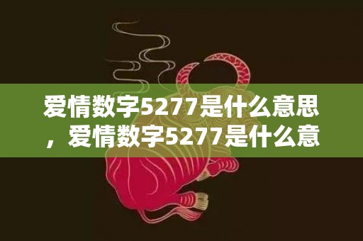 爱情数字5277是什么意思，爱情数字5277是什么意思