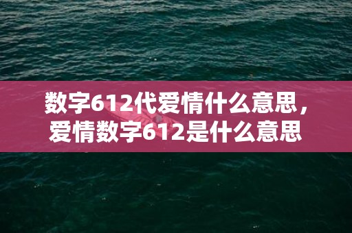 数字612代爱情什么意思，爱情数字612是什么意思