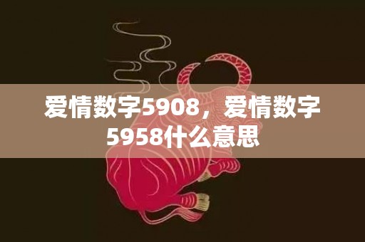 爱情数字5908，爱情数字5958什么意思