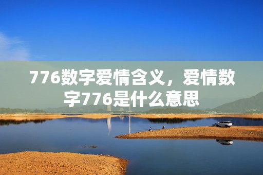 776数字爱情含义，爱情数字776是什么意思