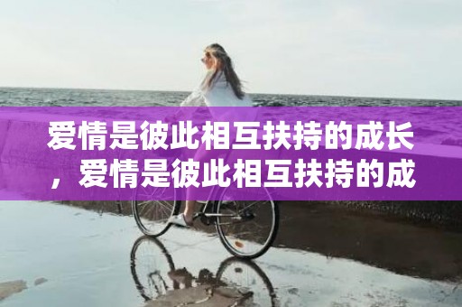 爱情是彼此相互扶持的成长，爱情是彼此相互扶持的成长