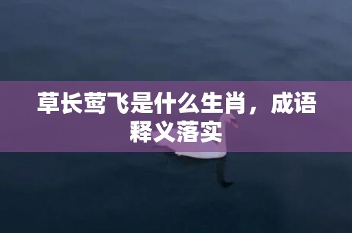 草长莺飞是什么生肖，成语释义落实