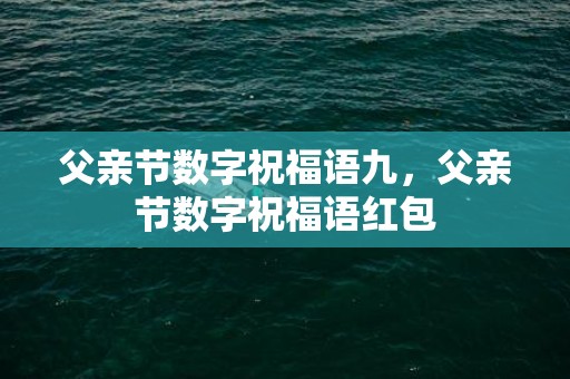 父亲节数字祝福语九，父亲节数字祝福语红包