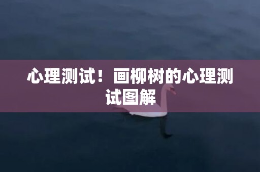 心理测试！画柳树的心理测试图解