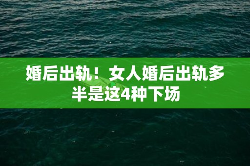 婚后出轨！女人婚后出轨多半是这4种下场