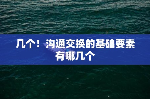 几个！沟通交换的基础要素有哪几个